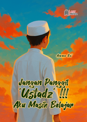 Jangan Panggil ‘Ustadz’ !!! Aku Masih Belajar
